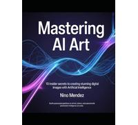 Mastering AI Art: 10 Insider Secrets to Creating Stunning Digital Images with Artificial Intelligence