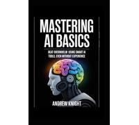 MASTERING AI BASICS: BEAT OVERWHELM USING SMART AI TOOLS, EVEN WITHOUT EXPERIENCE
