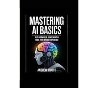 MASTERING AI BASICS: BEAT OVERWHELM USING SMART AI TOOLS, EVEN WITHOUT EXPERIENCE