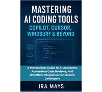 Mastering AI Coding Tools: Copilot, Cursor, Windsurf & Beyond: A Professional Guide To AI Assistants, Automated Code Reviews, And Workflow Integration For Modern Developers
