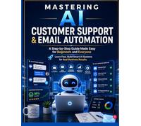 Mastering AI Customer Support & Email Automation: A Step-by-Step Guide Made Easy for Beginners and Everyone Learn Fast, Build Smart AI Systems for Real Business Results