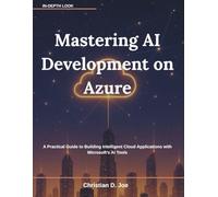 Mastering AI Development on Azure: A Practical Guide to Building Intelligent Cloud Applications with Microsoft’s AI Tools