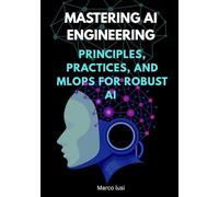 Mastering AI Engineering: Principles, Practices, and MLOps for Robust AI