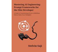 Mastering AI Engineering: Prompt Frameworks for the Elite Developer: A Guide to Transforming AI into a $300/Hour Silicon Valley Force Multiplier