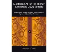 Mastering AI for the Higher Education: 2026 Edition: How Students Thrive in the Age of AGI, Autonomous Agents, and Global Transformation