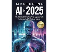 Mastering AI In 2025: The Ultimate Guide to Today's Top Apps for Personal and Professional Success
