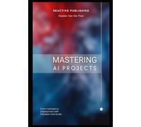 Mastering AI Projects: From Concept to Deployment with Precision and Scale: AI with Python