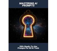Mastering AI Prompts: 200+ Ready-To-Use Prompts For All AI Tools
