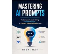 Mastering AI Prompts: The Complete Guide to Writing Powerful Prompts for ChatGPT, Claude, DeepSeek & More: Step-by-Step Strategies to Craft Effective Prompts, Unlock Maximum AI Output