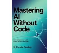 Mastering AI Without Code: From Basics to Real World Impact and Ethical Insights