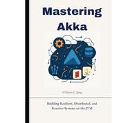 Mastering Akka: Building Resilient, Distributed, and Reactive Systems on the JVM