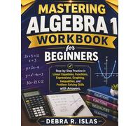 Mastering Algebra 1 Workbook For Beginners: Step-by-Step Practice in Linear Equations, Functions, Expressions, Graphing, Inequalities, and Problem-Solving Skills with Answers