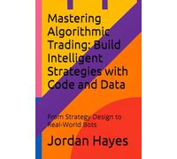 Mastering Algorithmic Trading: Build Intelligent Strategies with Code and Data: From Strategy Design to Real-World Bots