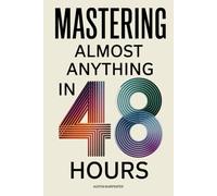 Mastering Almost Anything in 48 Hours: Essential Skills to Work Smarter, Learn Faster, and Retain More