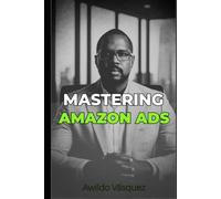 MASTERING AMAZON ADS: The Complete Step-by-Step System to Launch, Optimize, Scale, and Dominate Profitable Amazon PPC Campaigns