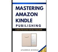 Mastering Amazon Kindle Publishing: A simplified Guide for Self-Publisher