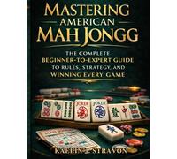 Mastering American Mah Jongg: The Complete Beginner-to-Expert Guide to Rules, Strategy, and Winning Every Game