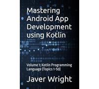 Mastering Android App Development using Kotlin: Volume 1: Kotlin Programming Language (Topics 1-50)