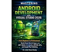Mastering Android Development with Visual Studio 2026: From Beginner to Professional: Build Real-World Apps with .NET MAUI, C#, Kotlin, MVVM, APIs, and Google Play Publishing