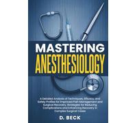 Mastering Anesthesiology: A Detailed Analysis of Techniques, Efficacy, and Safety Profiles for Improved Pain Management and Surgical Recovery, ... Enhancing Recovery in Complex Surgical Cases.