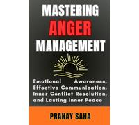 Mastering Anger Management: Emotional Awareness, Effective Communication, Inner Conflict Resolution, and Lasting Inner Peace