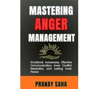 Mastering Anger Management: Emotional Awareness, Effective Communication, Inner Conflict Resolution, and Lasting Inner Peace