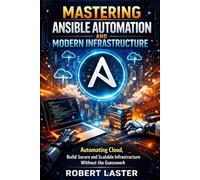 Mastering Ansible Automation and Modern Infrastructure: Automating Cloud, Build Secure and Scalable Infrastructure Without the Guesswork