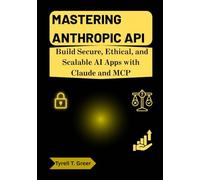 Mastering Anthropic API: Build Secure, Ethical, and Scalable AI Apps with Claude and MCP: 5