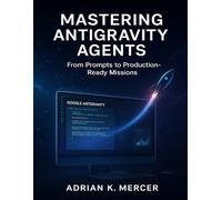 Mastering Antigravity Agents: From Prompts to Production-Ready Missions