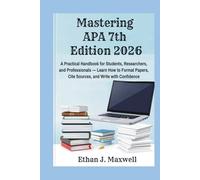 Mastering APA 7th Edition 2026: A Practical Handbook for Students, Researchers, and Professionals - Learn How to Format Papers, Cite Sources, and Write with Confidence