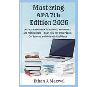 Mastering APA 7th Edition 2026: A Practical Handbook for Students, Researchers, and Professionals - Learn How to Format Papers, Cite Sources, and Write with Confidence