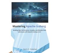 Mastering Apache Iceberg: Building High-Performance, Scalable, and Reliable Data Lakehouses with Apache Iceberg 1.11.0