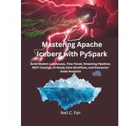 Mastering Apache Iceberg with PySpark: Build Modern Lakehouses, Time Travel, Streaming Pipelines, REST Catalogs, AI-Ready Data Workflows, and Enterprise-Scale Analytics
