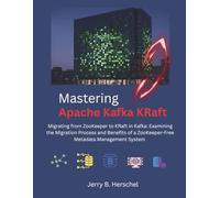 Mastering Apache Kafka KRaft: Migrating from ZooKeeper to KRaft in Kafka: Examining the Migration Process and Benefits of a ZooKeeper-Free Metadata Management System