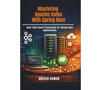 Mastering Apache Kafka With Spring Boot: Real-Time Event Processing for Spring Boot Applications