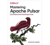 Mastering Apache Pulsar: Cloud Native Event Streaming at Scale