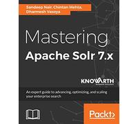 Mastering Apache Solr 7.x: An expert guide to advancing, optimizing, and scaling your enterprise search