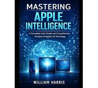 Mastering Apple Intelligence: A Complete User Guide and Comprehensive Analysis of Apple’s AI Technology