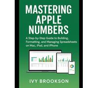Mastering Apple Numbers: A Step-by-Step Guide to Building, Formatting, and Managing Spreadsheets on Mac, iPad, and iPhone