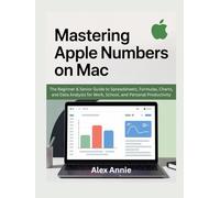 Mastering Apple Numbers on Mac: The Beginner & Senior Guide to Spreadsheets, Formulas, Charts, and Data Analysis for Work, School, and Personal Productivity