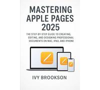 Mastering Apple Pages 2025: The Step-by-Step Guide to Creating, Editing, and Designing Professional Documents on Mac, iPad, and iPhone