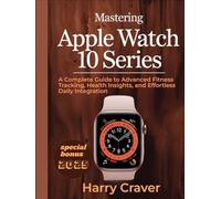 Mastering Apple Watch 10 Series: A Complete Guide to Advanced Fitness Tracking, Health Insights, and Effortless Daily Integration