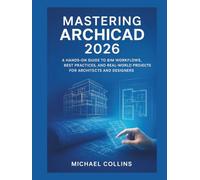 Mastering ArchiCAD 2026: A Hands-On Guide to BIM Workflows, Best Practices, and Real-World Projects for Architects and Designers
