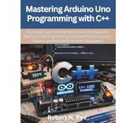 Mastering Arduino Uno Programming with C++: A Complete Guide to Embedded Systems Development, Microcontroller Programming, Electronics Projects, Sensors, Robotics and Real-World Hardware Applications