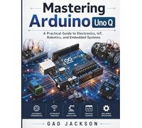 Mastering Arduino Uno Q: A Practical Guide to Electronics, IoT, Robotics, and Embedded Systems