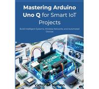 Mastering Arduino Uno Q for Smart IoT Projects: Build Intelligent Systems, Wireless Networks, and Automated Devices