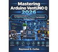 Mastering Arduino VentUNO Q 2026: A Professional Guide to Programming, AI, Robotics, IoT, Edge Computing, Linux, Python, and Advanced Hardware Projects