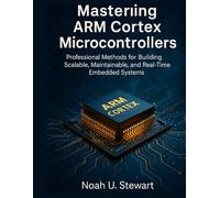 Mastering ARM Cortex Microcontrollers:: Professional Methods for Building Scalable, Maintainable, and Real-Time Embedded Systems