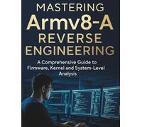 Mastering Armv8-A Reverse Engineering: A Comprehensive Guide to Firmware, Kernel and System-Level Analysis