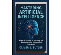 Mastering Artificial Intelligence: A Practical Guide to Teaching, Learning, and Exploring AI for Students and Educators
